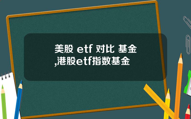 美股 etf 对比 基金,港股etf指数基金